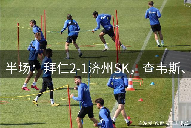 半场：拜仁2-1济州SK，查韦斯、阿索莫破门，艾阿斯彩虹过人助攻